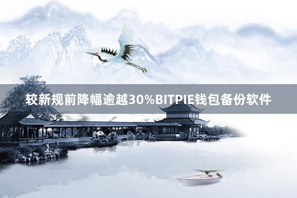 较新规前降幅逾越30%BITPIE钱包备份软件