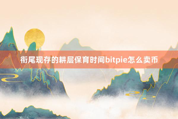 衔尾现存的耕层保育时间bitpie怎么卖币