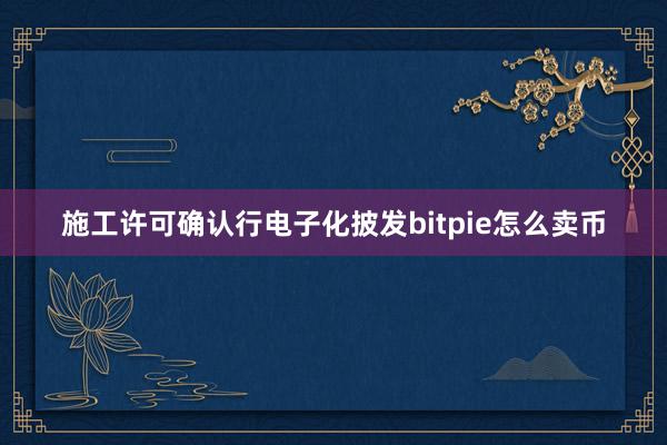 施工许可确认行电子化披发bitpie怎么卖币