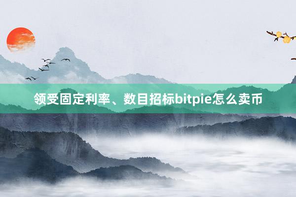 领受固定利率、数目招标bitpie怎么卖币