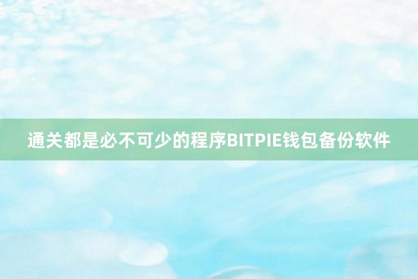 通关都是必不可少的程序BITPIE钱包备份软件