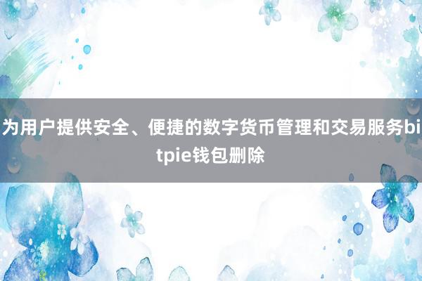 为用户提供安全、便捷的数字货币管理和交易服务bitpie钱包删除