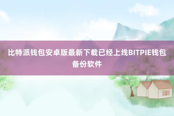 比特派钱包安卓版最新下载已经上线BITPIE钱包备份软件