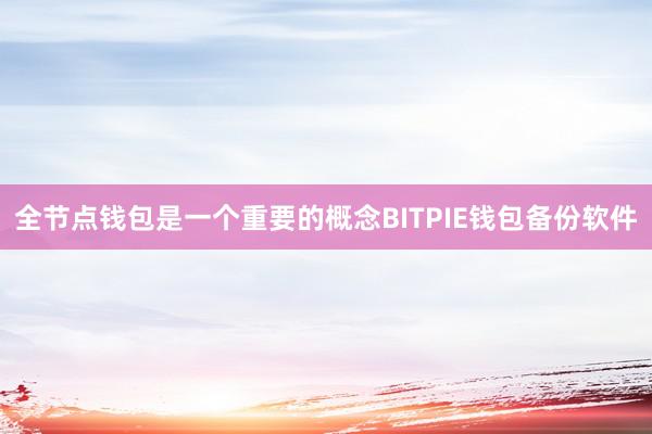 全节点钱包是一个重要的概念BITPIE钱包备份软件