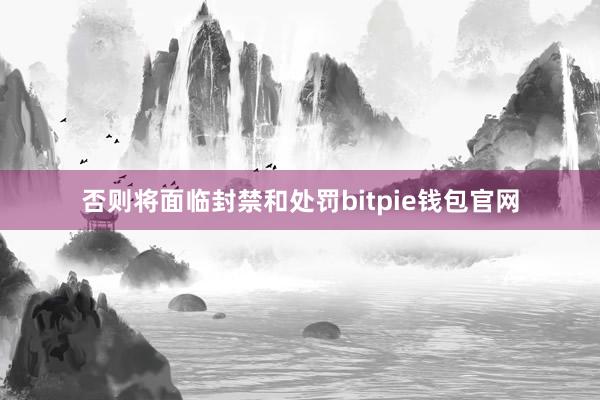 否则将面临封禁和处罚bitpie钱包官网