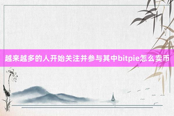 越来越多的人开始关注并参与其中bitpie怎么卖币