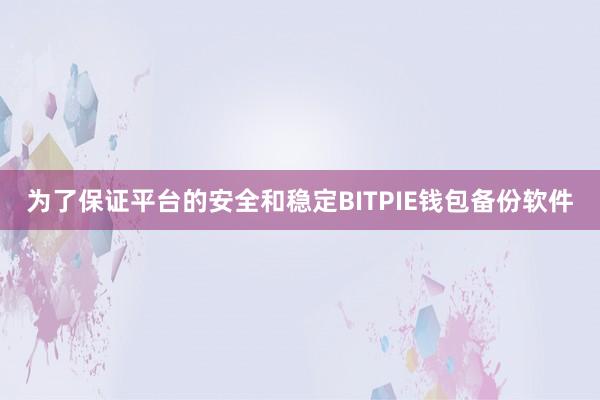 为了保证平台的安全和稳定BITPIE钱包备份软件