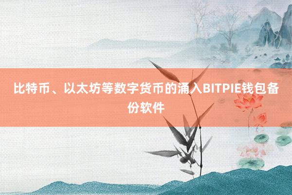 比特币、以太坊等数字货币的涌入BITPIE钱包备份软件