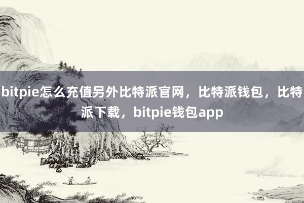 bitpie怎么充值另外比特派官网，比特派钱包，比特派下载，bitpie钱包app