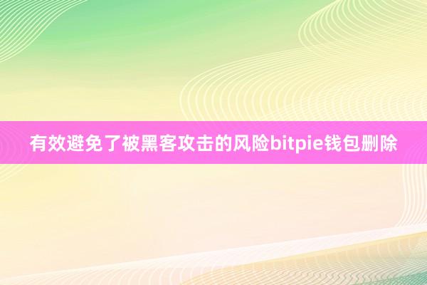 有效避免了被黑客攻击的风险bitpie钱包删除