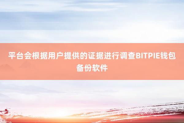 平台会根据用户提供的证据进行调查BITPIE钱包备份软件