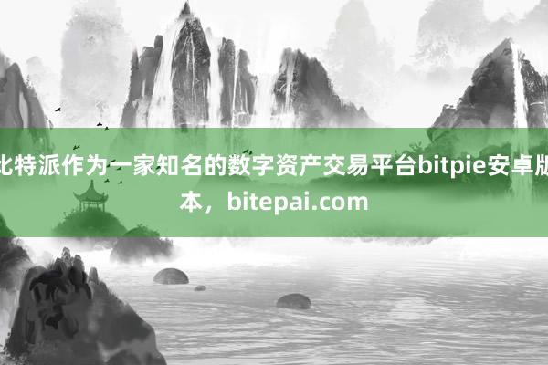 比特派作为一家知名的数字资产交易平台bitpie安卓版本，bitepai.com