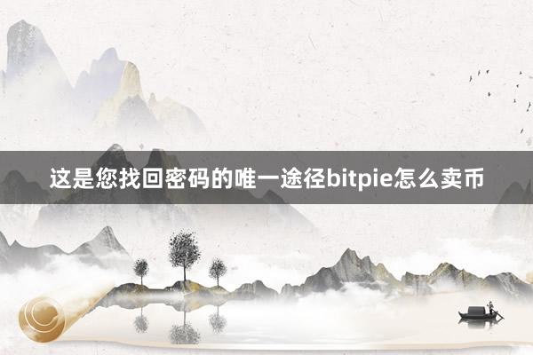 这是您找回密码的唯一途径bitpie怎么卖币