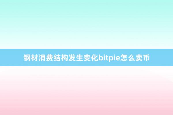 钢材消费结构发生变化bitpie怎么卖币