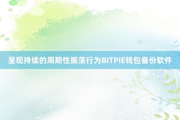 呈现持续的周期性振荡行为BITPIE钱包备份软件