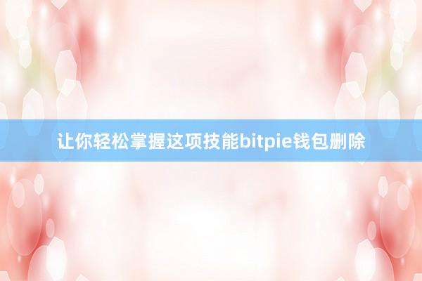 让你轻松掌握这项技能bitpie钱包删除