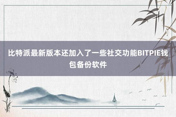 比特派最新版本还加入了一些社交功能BITPIE钱包备份软件