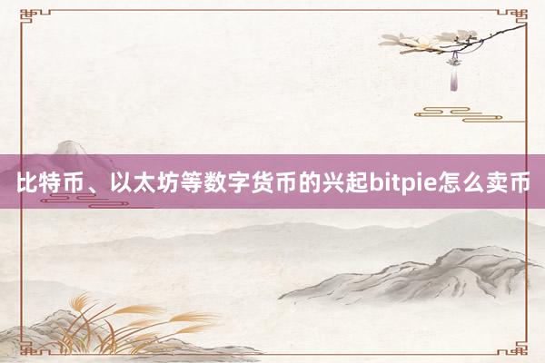 比特币、以太坊等数字货币的兴起bitpie怎么卖币