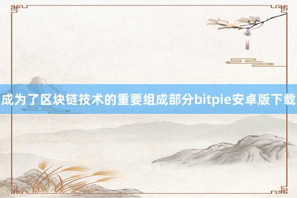 成为了区块链技术的重要组成部分bitpie安卓版下载