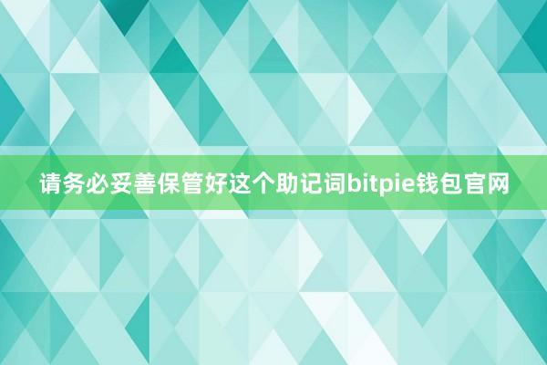 请务必妥善保管好这个助记词bitpie钱包官网