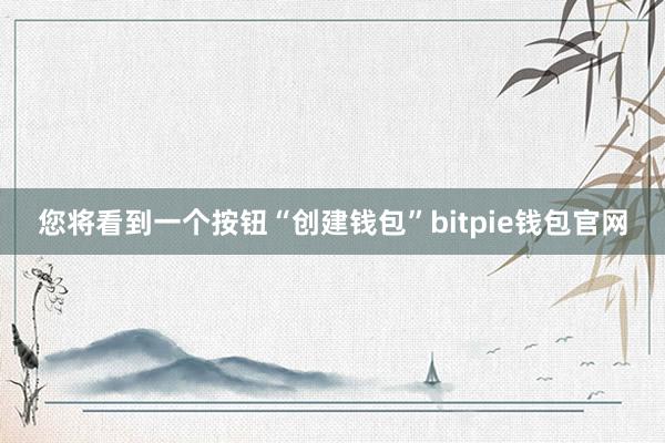 您将看到一个按钮“创建钱包”bitpie钱包官网