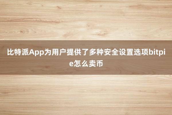 比特派App为用户提供了多种安全设置选项bitpie怎么卖币