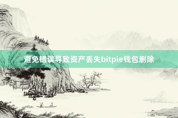 避免错误导致资产丢失bitpie钱包删除