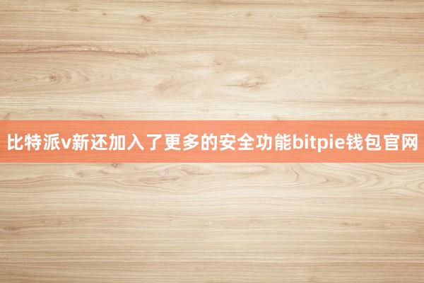 比特派v新还加入了更多的安全功能bitpie钱包官网