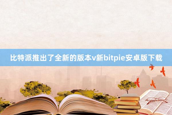 比特派推出了全新的版本v新bitpie安卓版下载