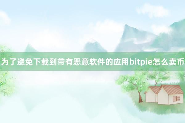 为了避免下载到带有恶意软件的应用bitpie怎么卖币