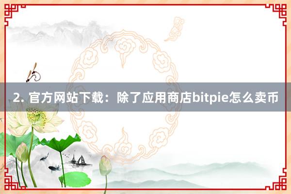 2. 官方网站下载：除了应用商店bitpie怎么卖币