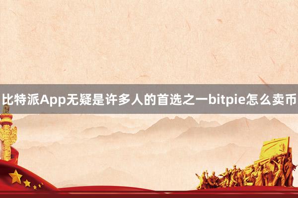 比特派App无疑是许多人的首选之一bitpie怎么卖币