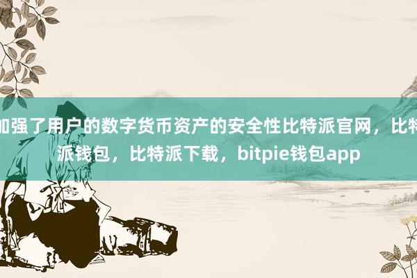 加强了用户的数字货币资产的安全性比特派官网，比特派钱包，比特派下载，bitpie钱包app