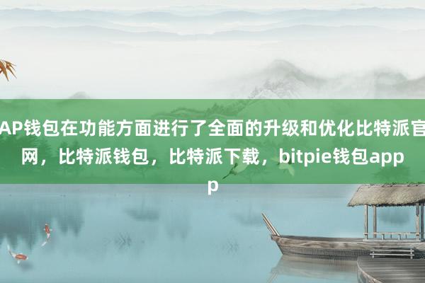 AP钱包在功能方面进行了全面的升级和优化比特派官网，比特派钱包，比特派下载，bitpie钱包app