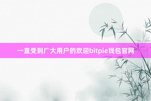 一直受到广大用户的欢迎bitpie钱包官网