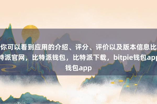 你可以看到应用的介绍、评分、评价以及版本信息比特派官网，比特派钱包，比特派下载，bitpie钱包app