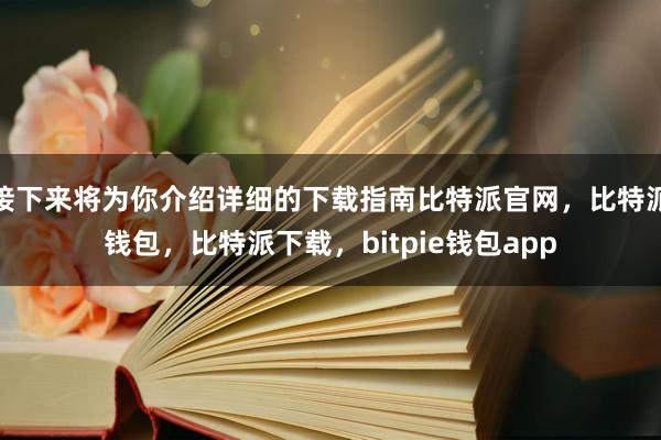 接下来将为你介绍详细的下载指南比特派官网，比特派钱包，比特派下载，bitpie钱包app