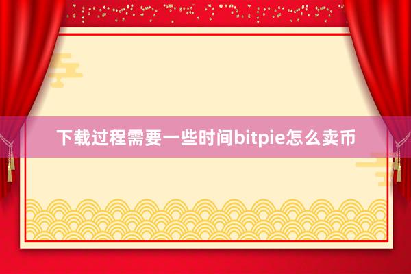 下载过程需要一些时间bitpie怎么卖币