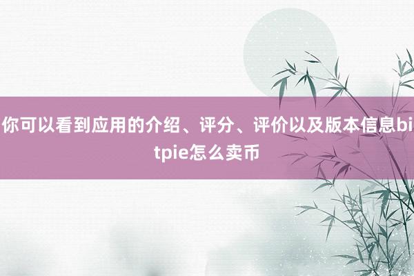 你可以看到应用的介绍、评分、评价以及版本信息bitpie怎么卖币