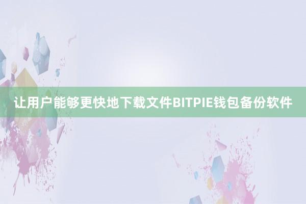 让用户能够更快地下载文件BITPIE钱包备份软件