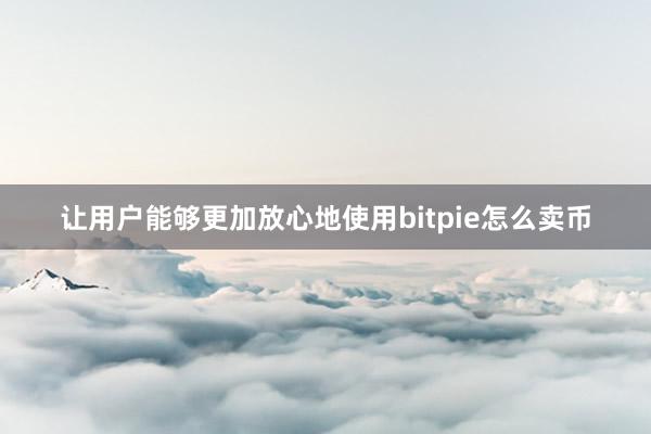 让用户能够更加放心地使用bitpie怎么卖币