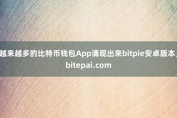 越来越多的比特币钱包App涌现出来bitpie安卓版本，bitepai.com