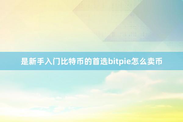 是新手入门比特币的首选bitpie怎么卖币