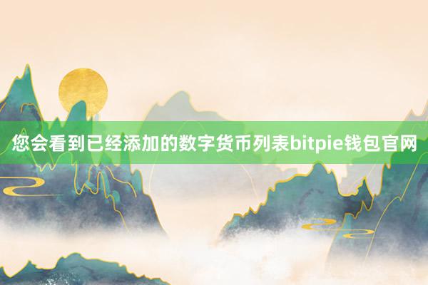 您会看到已经添加的数字货币列表bitpie钱包官网