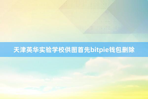 天津英华实验学校供图首先bitpie钱包删除