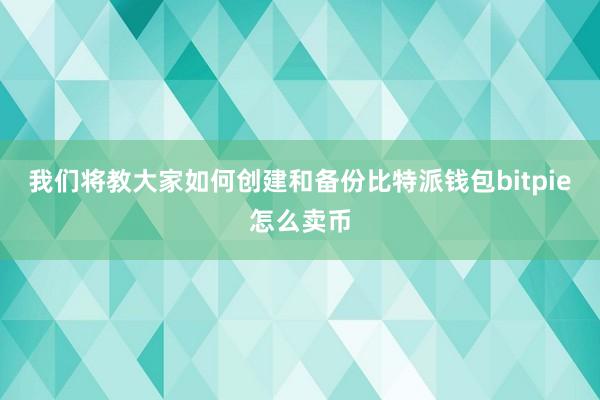 我们将教大家如何创建和备份比特派钱包bitpie怎么卖币