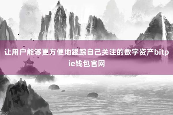 让用户能够更方便地跟踪自己关注的数字资产bitpie钱包官网