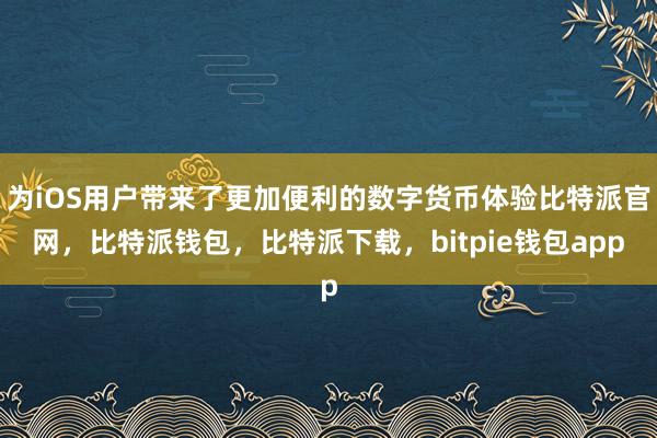 为iOS用户带来了更加便利的数字货币体验比特派官网，比特派钱包，比特派下载，bitpie钱包app