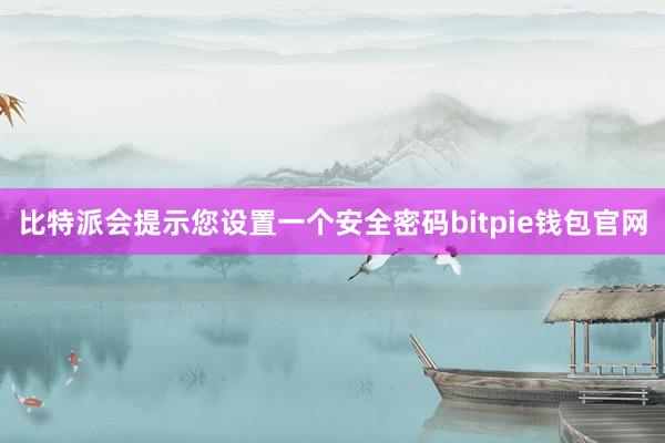 比特派会提示您设置一个安全密码bitpie钱包官网