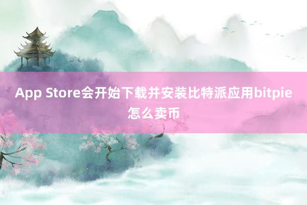 App Store会开始下载并安装比特派应用bitpie怎么卖币